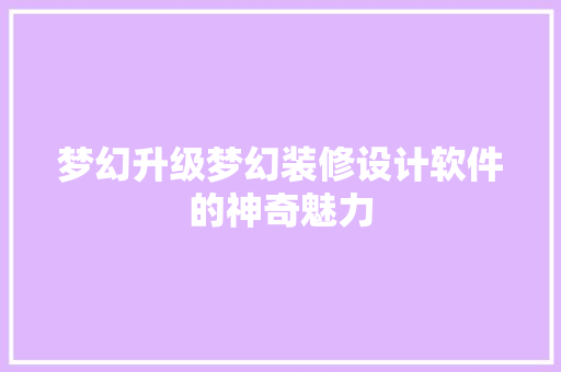 梦幻升级梦幻装修设计软件的神奇魅力