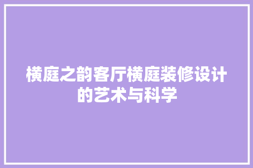 横庭之韵客厅横庭装修设计的艺术与科学
