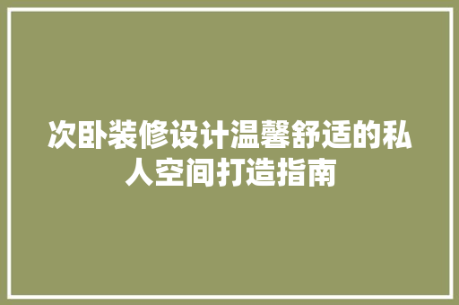 次卧装修设计温馨舒适的私人空间打造指南