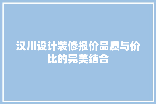 汉川设计装修报价品质与价比的完美结合
