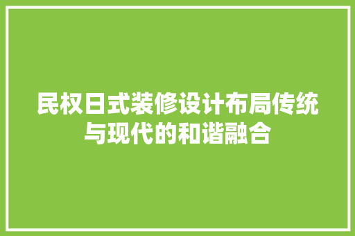 民权日式装修设计布局传统与现代的和谐融合