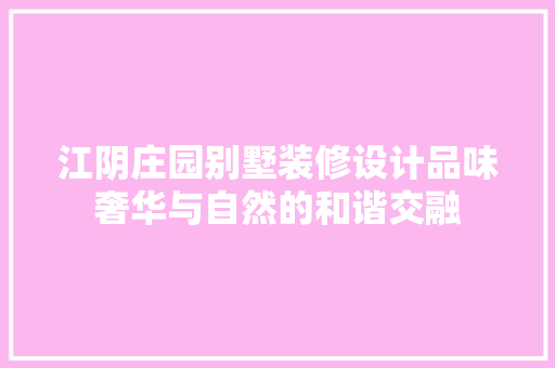 江阴庄园别墅装修设计品味奢华与自然的和谐交融