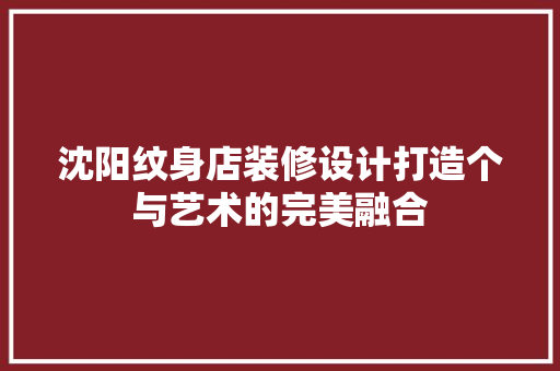 沈阳纹身店装修设计打造个与艺术的完美融合