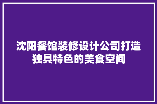 沈阳餐馆装修设计公司打造独具特色的美食空间