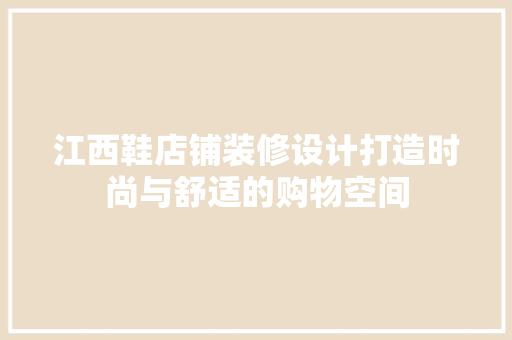 江西鞋店铺装修设计打造时尚与舒适的购物空间