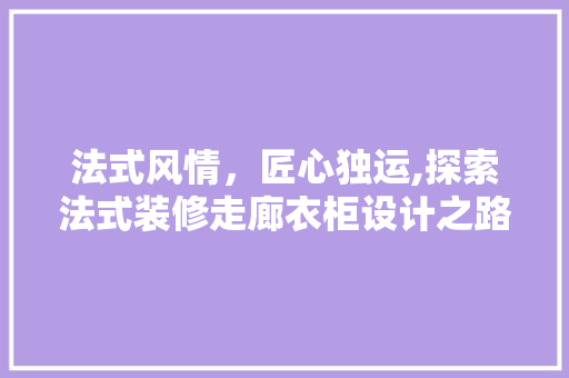 法式风情，匠心独运,探索法式装修走廊衣柜设计之路