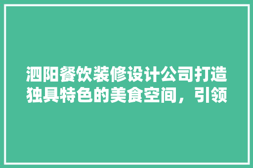 泗阳餐饮装修设计公司打造独具特色的美食空间，引领行业新潮流