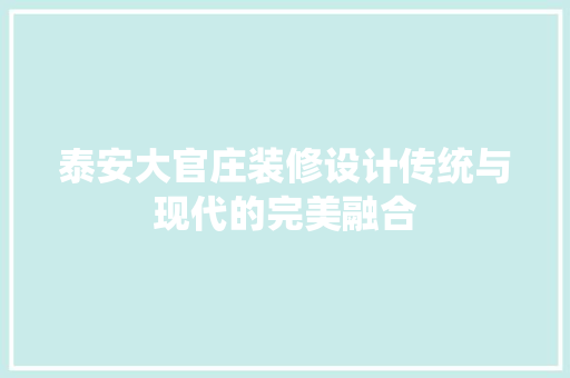 泰安大官庄装修设计传统与现代的完美融合