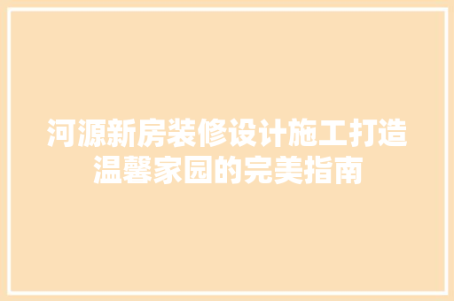 河源新房装修设计施工打造温馨家园的完美指南