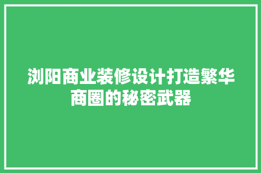 浏阳商业装修设计打造繁华商圈的秘密武器