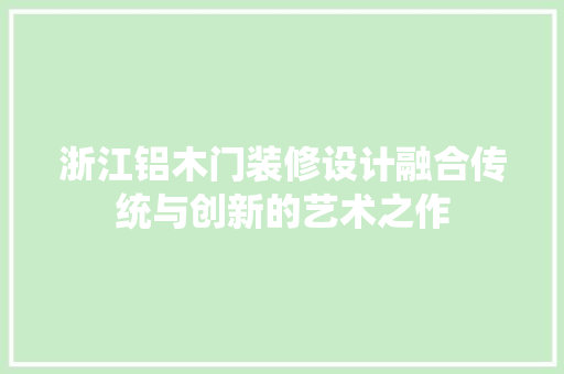 浙江铝木门装修设计融合传统与创新的艺术之作