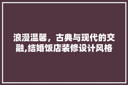 浪漫温馨，古典与现代的交融,结婚饭店装修设计风格