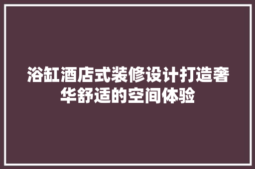 浴缸酒店式装修设计打造奢华舒适的空间体验