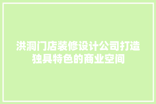 洪洞门店装修设计公司打造独具特色的商业空间