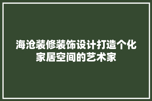 海沧装修装饰设计打造个化家居空间的艺术家