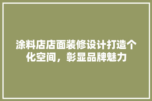 涂料店店面装修设计打造个化空间，彰显品牌魅力