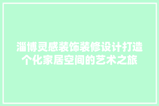 淄博灵感装饰装修设计打造个化家居空间的艺术之旅