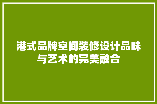 港式品牌空间装修设计品味与艺术的完美融合