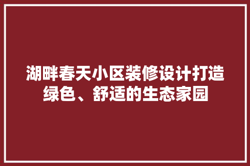 湖畔春天小区装修设计打造绿色、舒适的生态家园