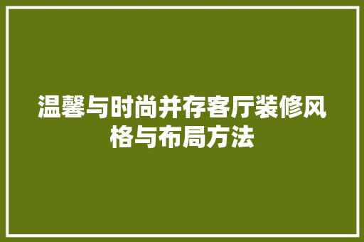 温馨与时尚并存客厅装修风格与布局方法