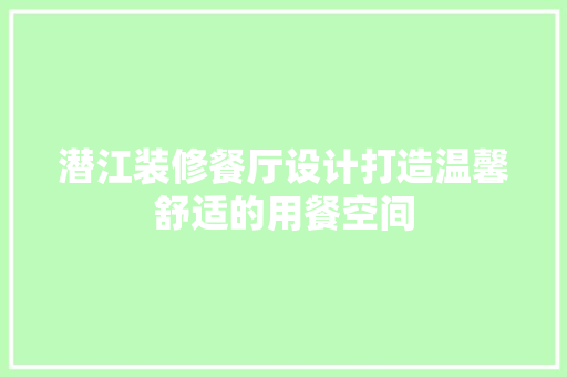 潜江装修餐厅设计打造温馨舒适的用餐空间