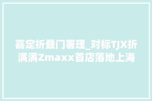 嘉定折叠门署理_对标TJX折满满Zmaxx首店落地上海嘉定