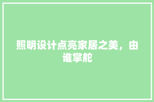 照明设计点亮家居之美，由谁掌舵