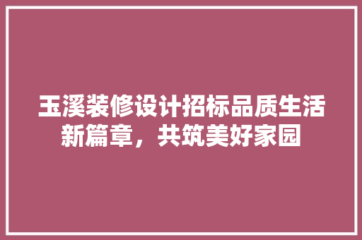 玉溪装修设计招标品质生活新篇章，共筑美好家园