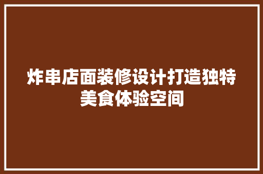 炸串店面装修设计打造独特美食体验空间