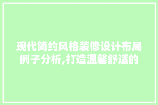 现代简约风格装修设计布局例子分析,打造温馨舒适的家居空间