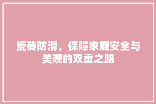 瓷砖防滑，保障家庭安全与美观的双重之路