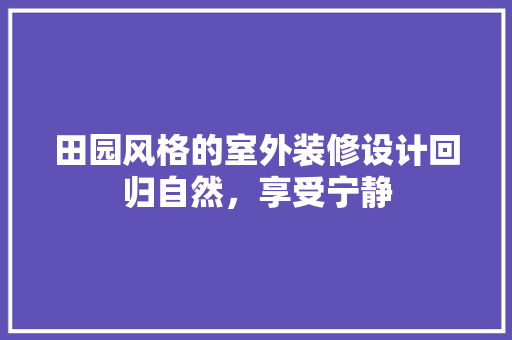 田园风格的室外装修设计回归自然，享受宁静