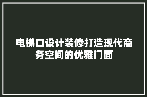 电梯口设计装修打造现代商务空间的优雅门面