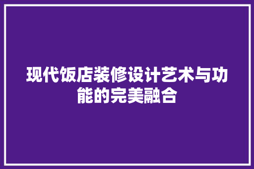 现代饭店装修设计艺术与功能的完美融合
