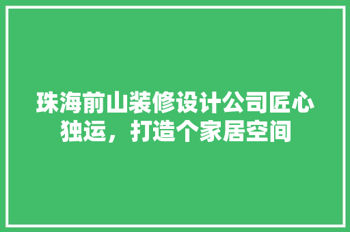珠海前山装修设计公司匠心独运，打造个家居空间