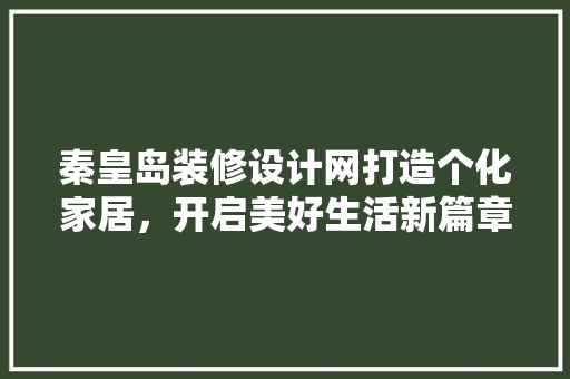 秦皇岛装修设计网打造个化家居，开启美好生活新篇章