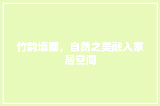 竹韵墙面，自然之美融入家居空间