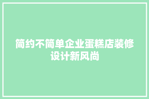 简约不简单企业蛋糕店装修设计新风尚
