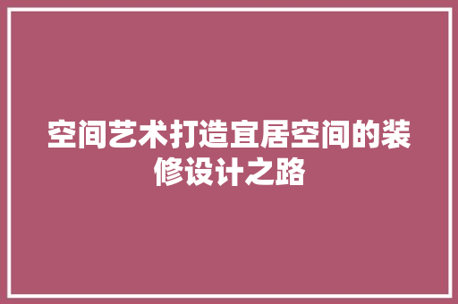 空间艺术打造宜居空间的装修设计之路
