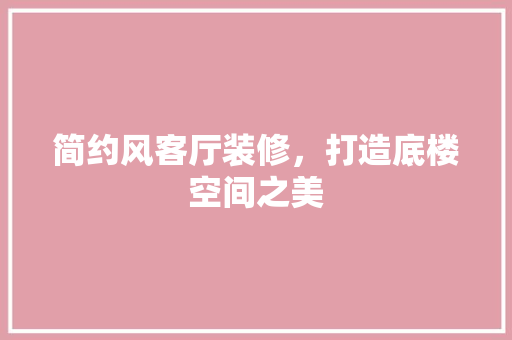 简约风客厅装修，打造底楼空间之美