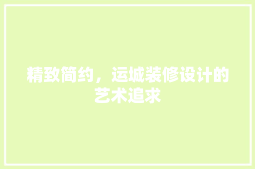 精致简约，运城装修设计的艺术追求