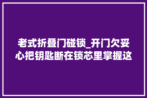 老式折叠门碰锁_开门欠妥心把钥匙断在锁芯里掌握这个方法不用花钱请师傅拔