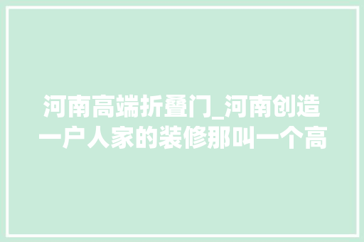 河南高端折叠门_河南创造一户人家的装修那叫一个高级摄影给大年夜伙瞅瞅超倾慕