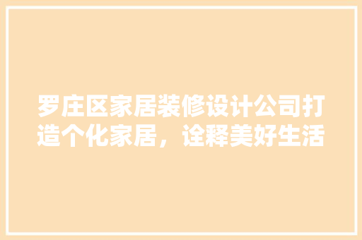 罗庄区家居装修设计公司打造个化家居，诠释美好生活