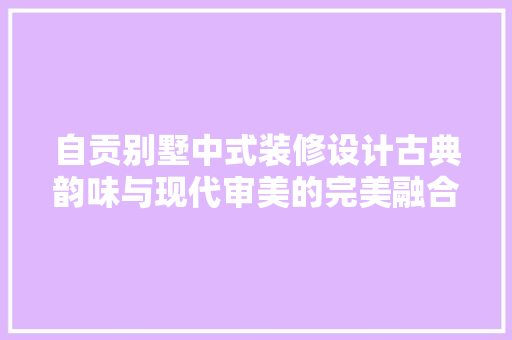 自贡别墅中式装修设计古典韵味与现代审美的完美融合