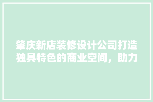 肇庆新店装修设计公司打造独具特色的商业空间，助力企业腾飞