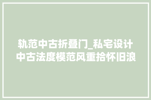 轨范中古折叠门_私宅设计中古法度模范风重拾怀旧浪漫