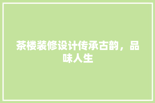 茶楼装修设计传承古韵，品味人生