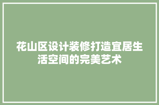 花山区设计装修打造宜居生活空间的完美艺术