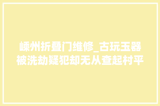 嵊州折叠门维修_古玩玉器被洗劫疑犯却无从查起村平易近的一句话线索出来了